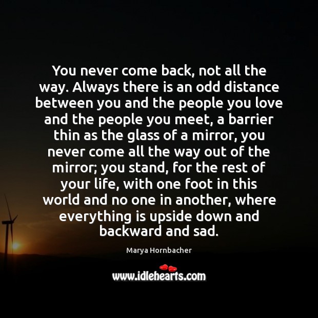 You never come back, not all the way. Always there is an Marya Hornbacher Picture Quote
