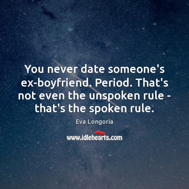 You never date someone’s ex-boyfriend. Period. That’s not even the unspoken rule Eva Longoria Picture Quote