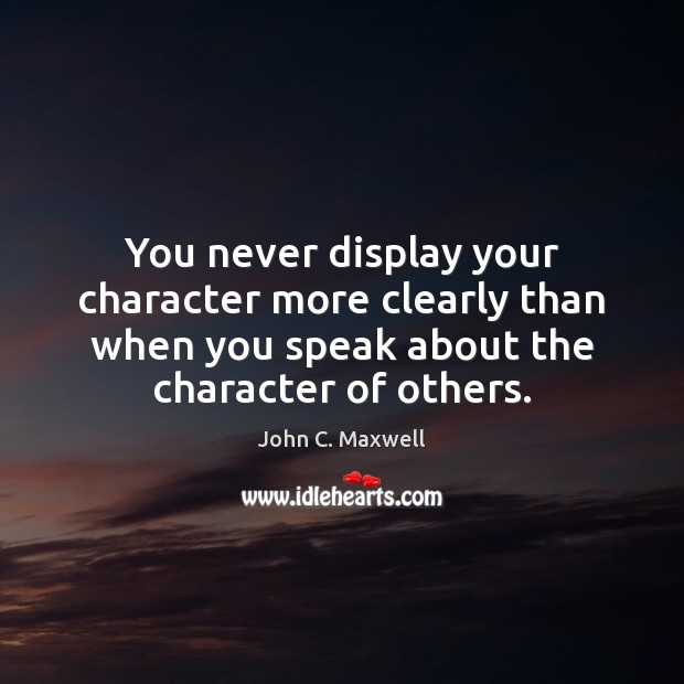 You never display your character more clearly than when you speak about John C. Maxwell Picture Quote