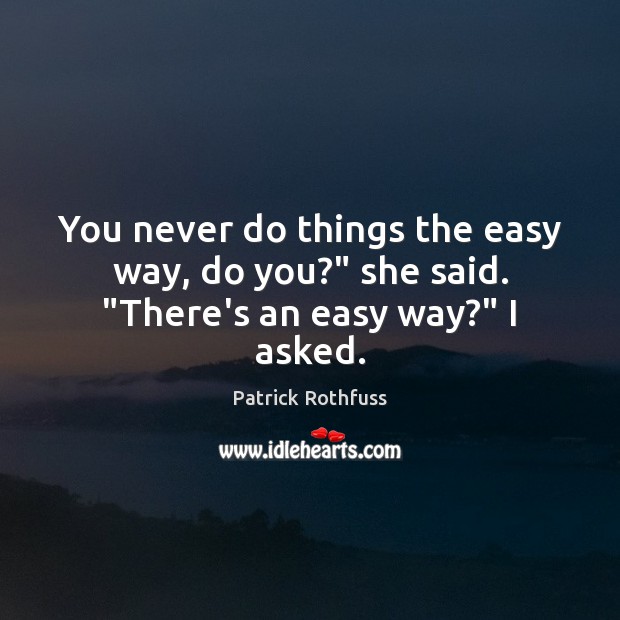 You never do things the easy way, do you?” she said. “There’s an easy way?” I asked. Image