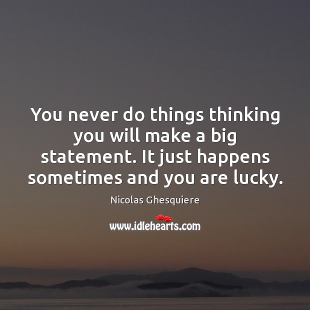 You never do things thinking you will make a big statement. It Nicolas Ghesquiere Picture Quote