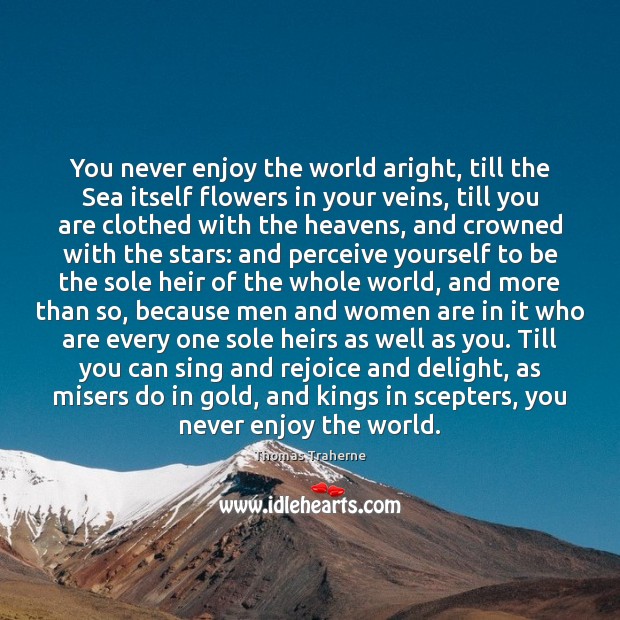 You never enjoy the world aright, till the Sea itself flowers in Thomas Traherne Picture Quote