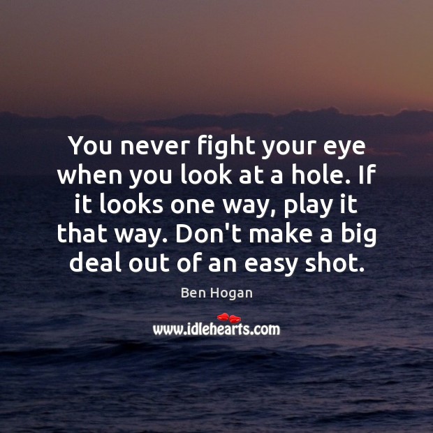 You never fight your eye when you look at a hole. If Ben Hogan Picture Quote