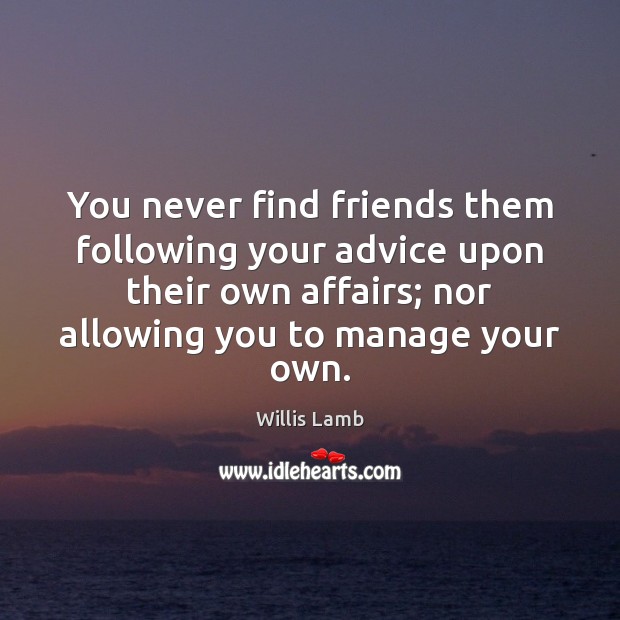 You never find friends them following your advice upon their own affairs; Willis Lamb Picture Quote