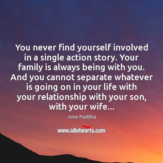 You never find yourself involved in a single action story. Your family Jose Padilha Picture Quote