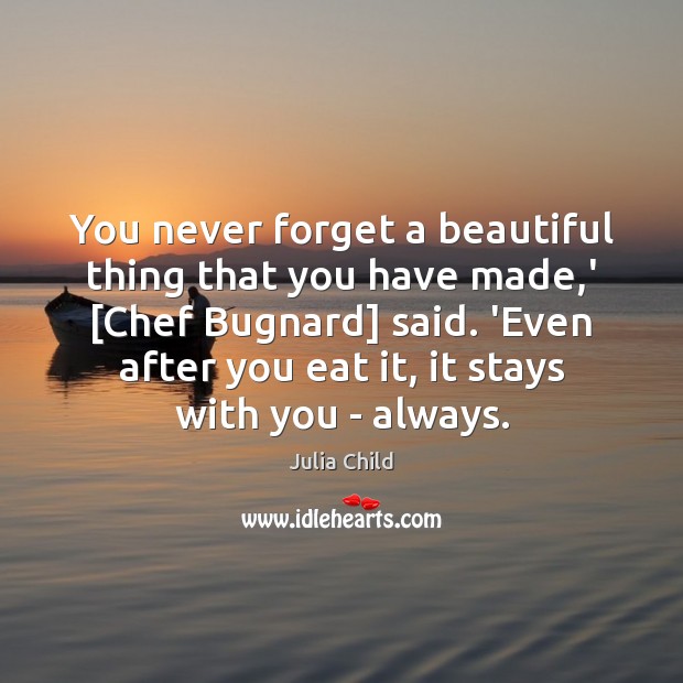 You never forget a beautiful thing that you have made,’ [Chef Julia Child Picture Quote