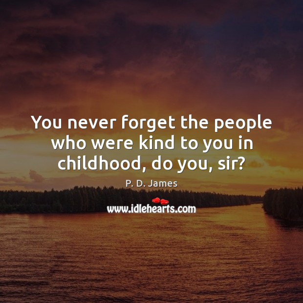 You never forget the people who were kind to you in childhood, do you, sir? P. D. James Picture Quote