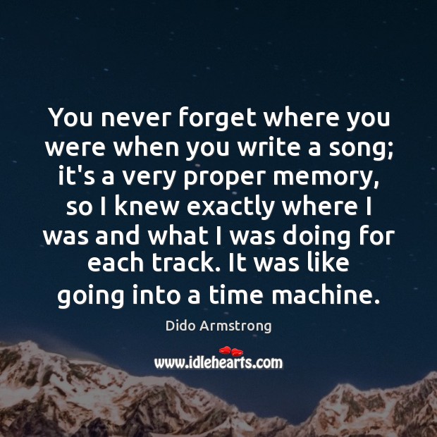 You never forget where you were when you write a song; it’s Dido Armstrong Picture Quote