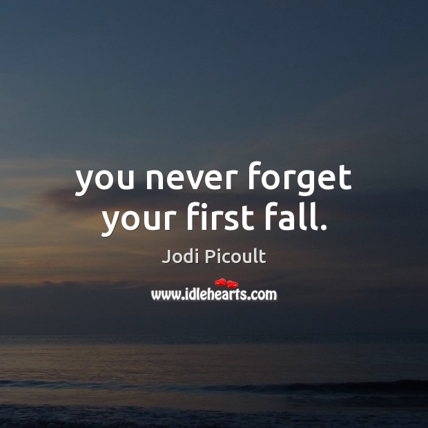 You never forget your first fall. Jodi Picoult Picture Quote