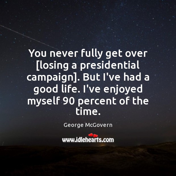 You never fully get over [losing a presidential campaign]. But I’ve had George McGovern Picture Quote