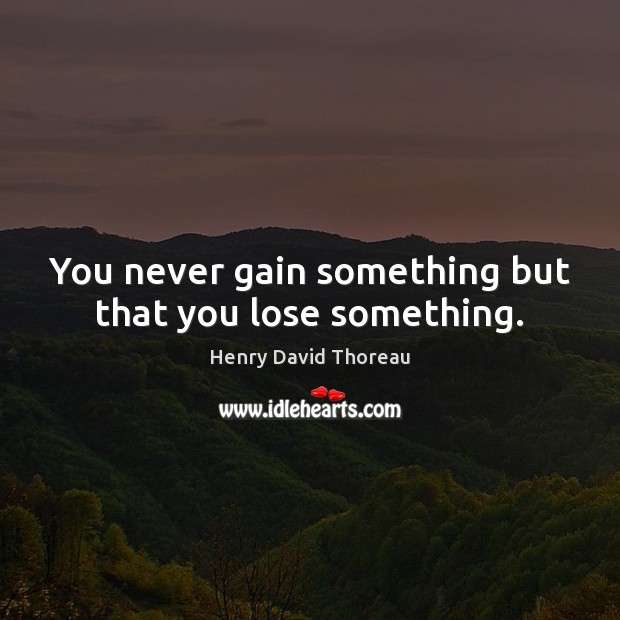 You never gain something but that you lose something. Henry David Thoreau Picture Quote