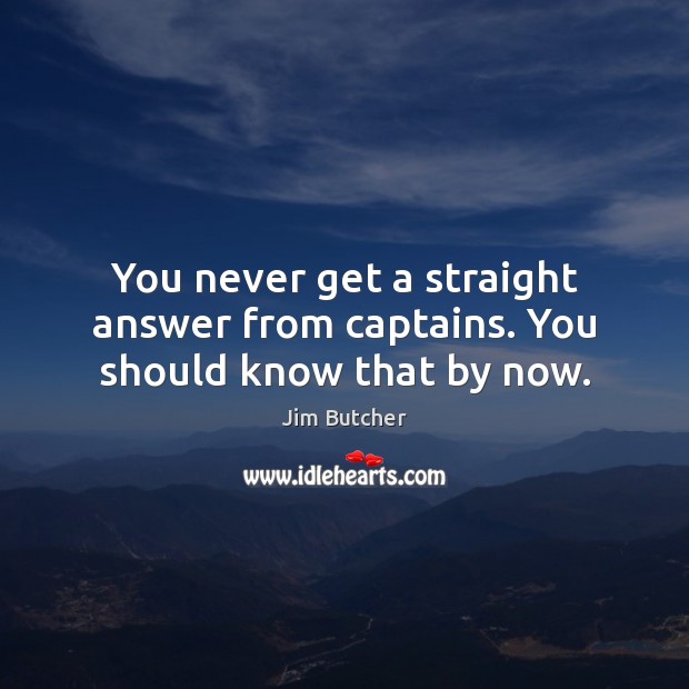 You never get a straight answer from captains. You should know that by now. Jim Butcher Picture Quote