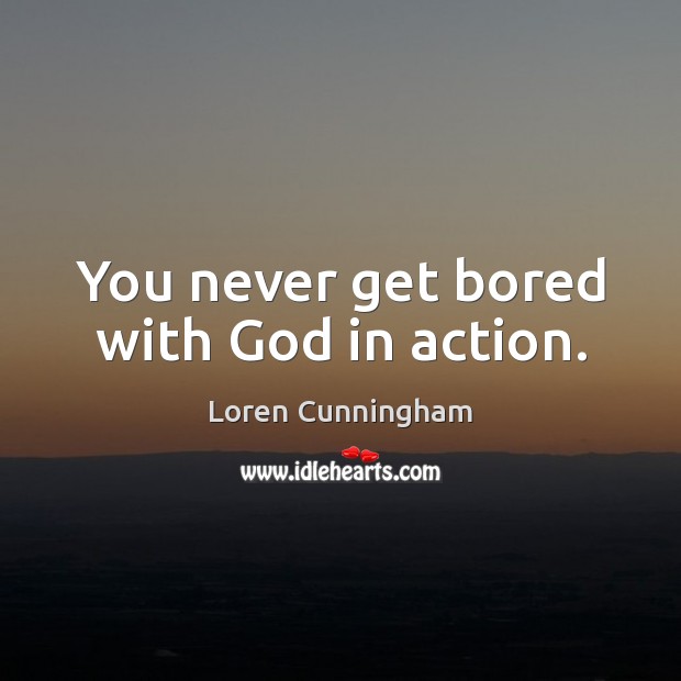 You never get bored with God in action. Loren Cunningham Picture Quote