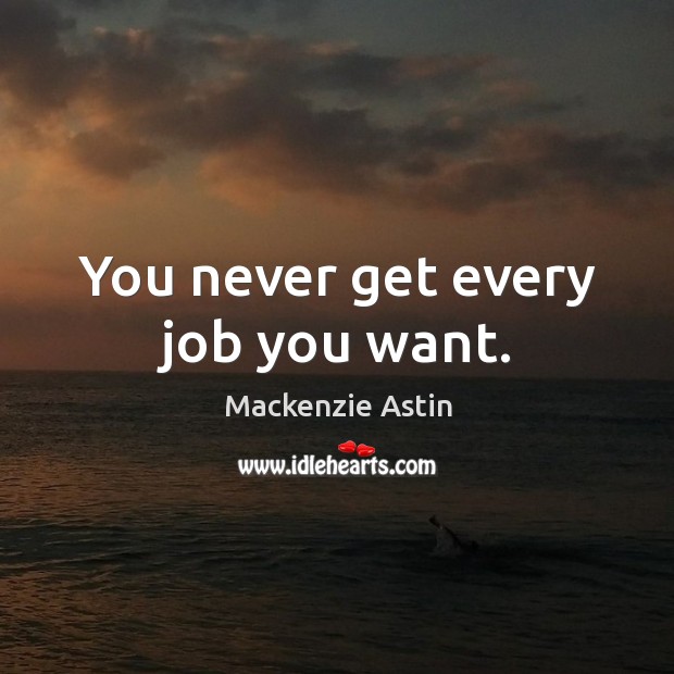 You never get every job you want. Mackenzie Astin Picture Quote
