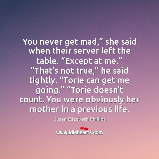 You never get mad,” she said when their server left the table. “ Susan Elizabeth Phillips Picture Quote