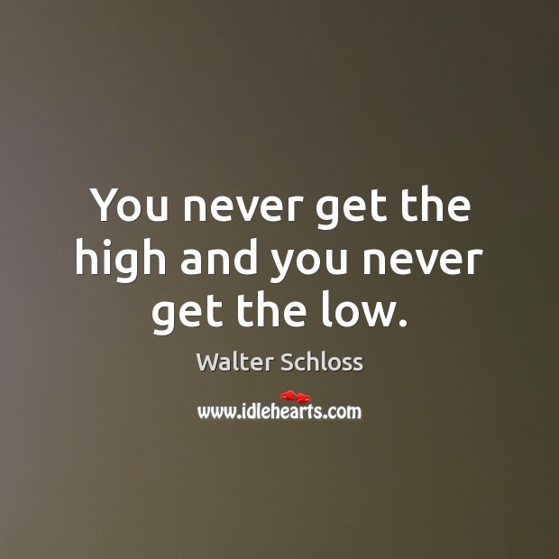 You never get the high and you never get the low. Walter Schloss Picture Quote