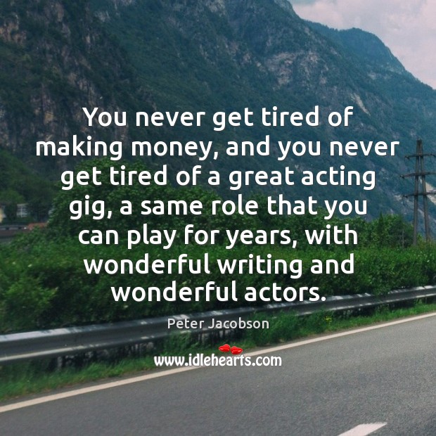 You never get tired of making money, and you never get tired Peter Jacobson Picture Quote