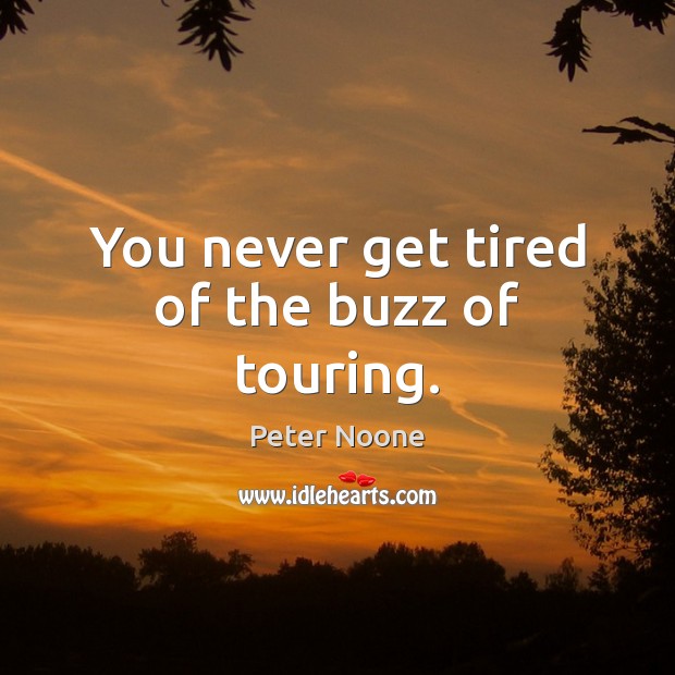 You never get tired of the buzz of touring. Peter Noone Picture Quote