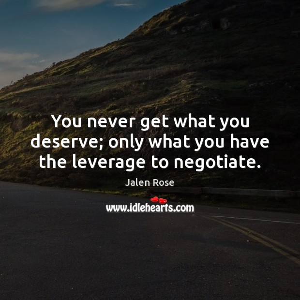 You never get what you deserve; only what you have the leverage to negotiate. Jalen Rose Picture Quote