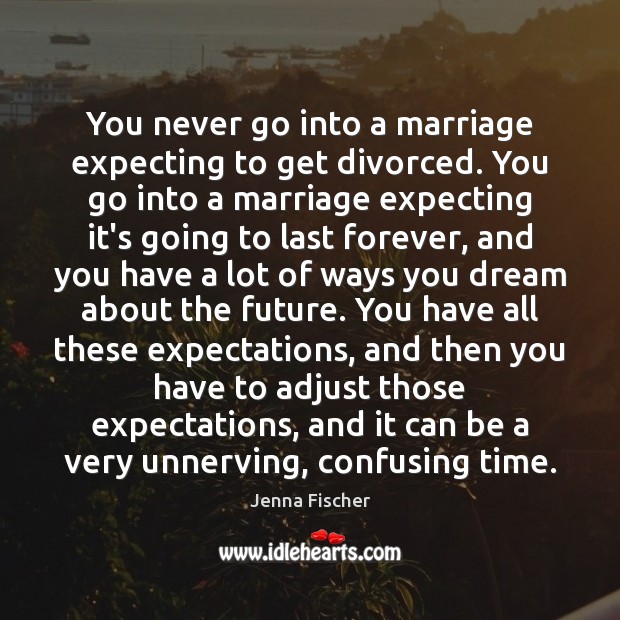 You never go into a marriage expecting to get divorced. You go Image