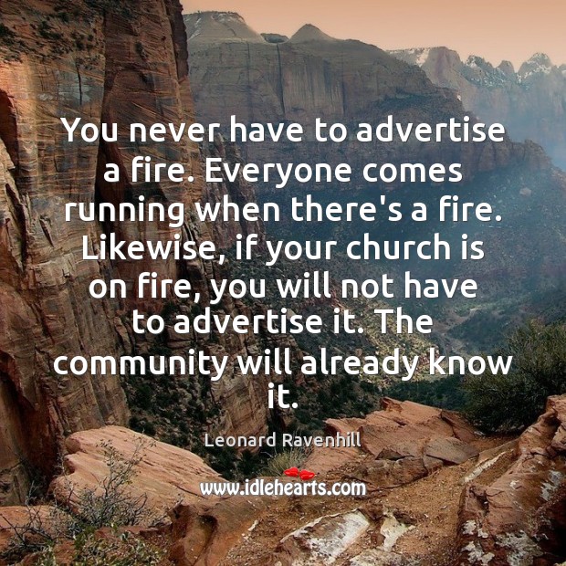 You never have to advertise a fire. Everyone comes running when there’s Leonard Ravenhill Picture Quote