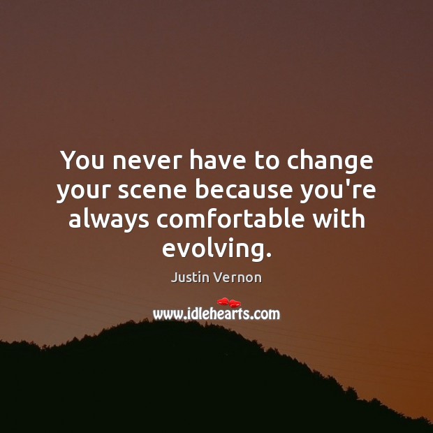 You never have to change your scene because you’re always comfortable with evolving. Justin Vernon Picture Quote