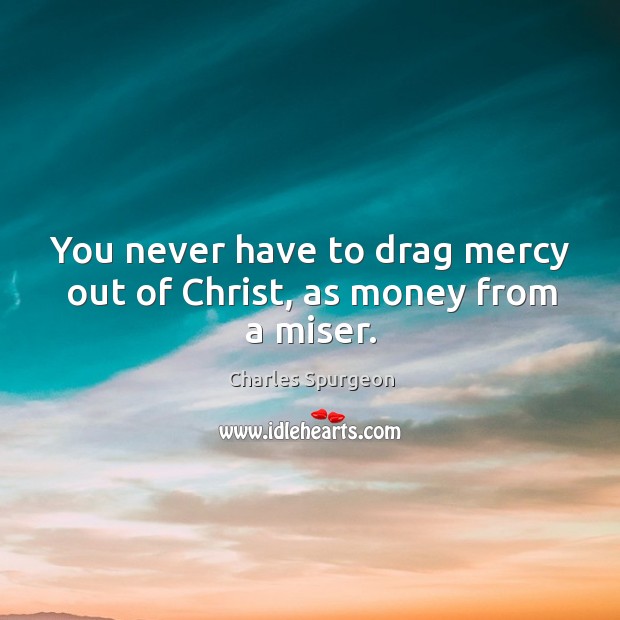 You never have to drag mercy out of Christ, as money from a miser. Image