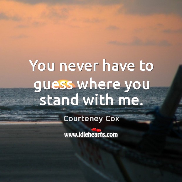 You never have to guess where you stand with me. Image