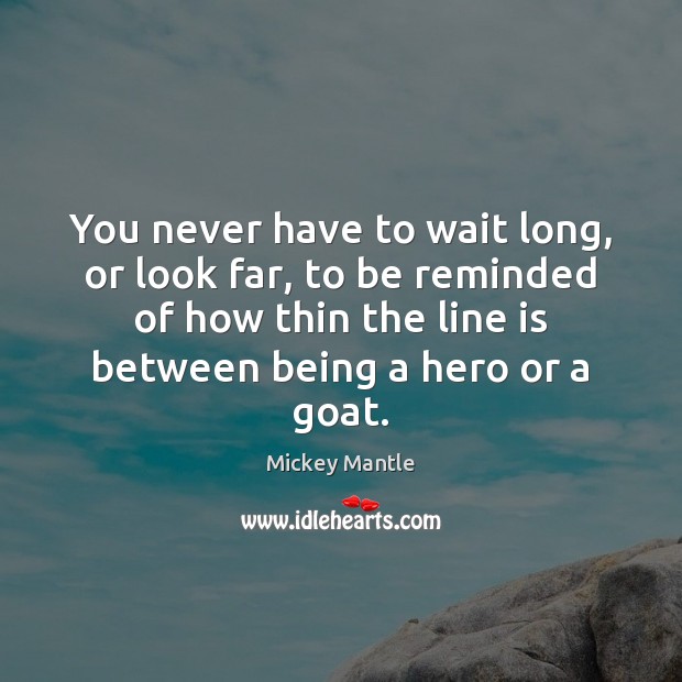 You never have to wait long, or look far, to be reminded Mickey Mantle Picture Quote