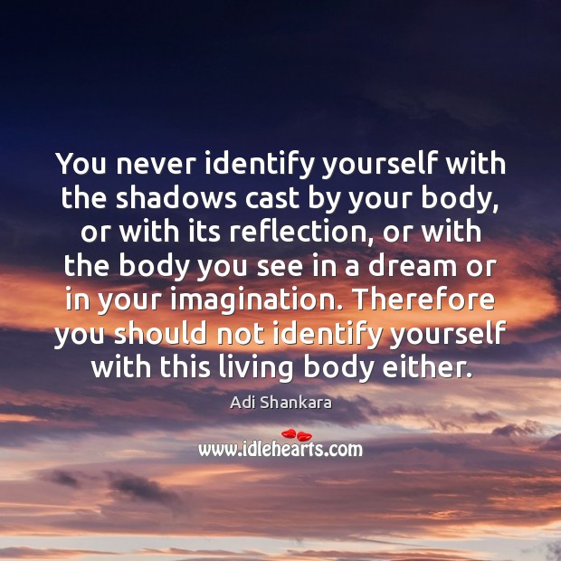 You never identify yourself with the shadows cast by your body, or Adi Shankara Picture Quote