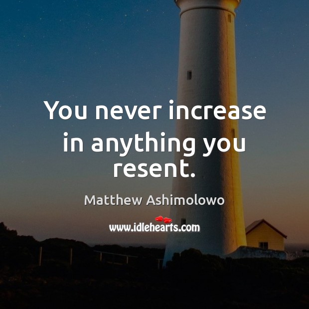 You never increase in anything you resent. Image