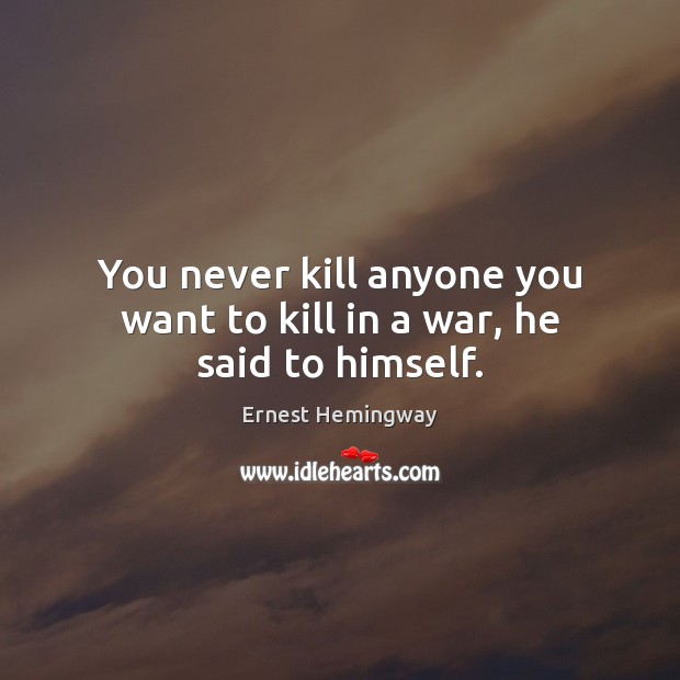 You never kill anyone you want to kill in a war, he said to himself. Image