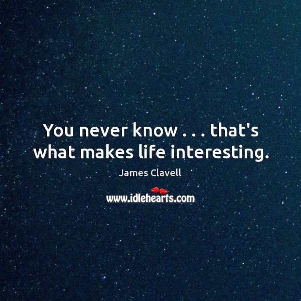 You never know . . . that’s what makes life interesting. 