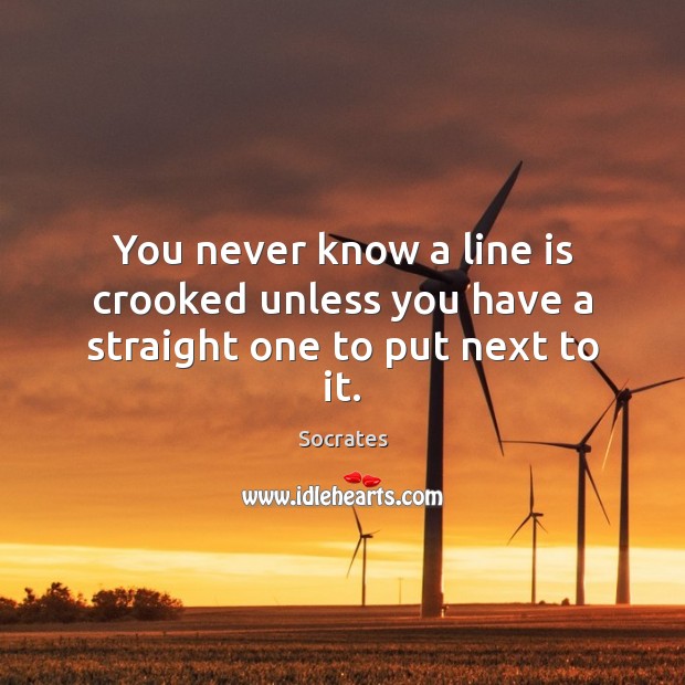 You never know a line is crooked unless you have a straight one to put next to it. Image