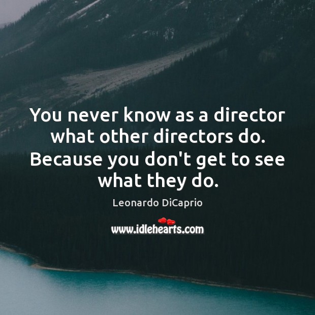 You never know as a director what other directors do. Because you Leonardo DiCaprio Picture Quote