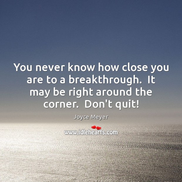 You never know how close you are to a breakthrough.  It may Image