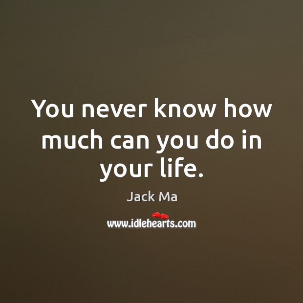 You never know how much can you do in your life. Jack Ma Picture Quote