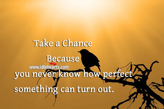 Take a chance because you never know how it can turn out. Image