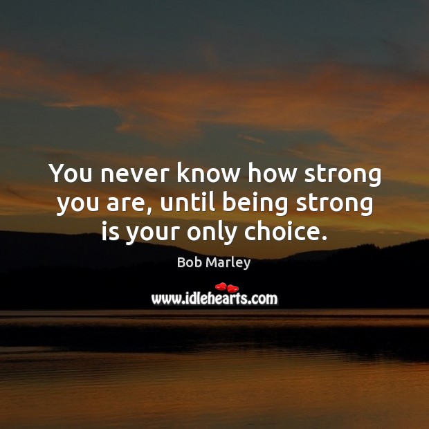 You never know how strong you are, until being strong is your only choice. Image