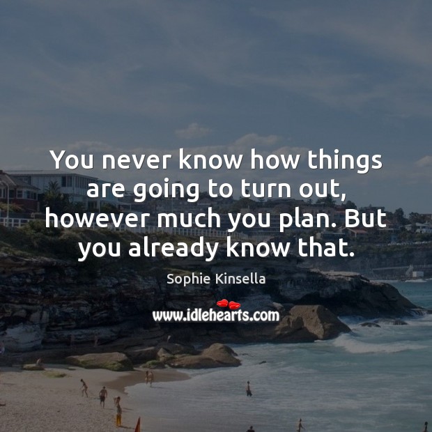 You never know how things are going to turn out, however much Sophie Kinsella Picture Quote