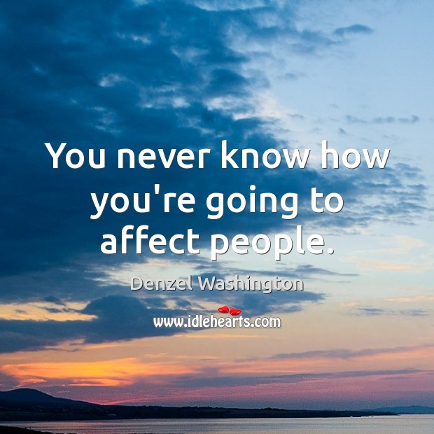 You never know how you’re going to affect people. Denzel Washington Picture Quote