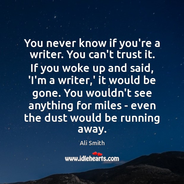 You never know if you’re a writer. You can’t trust it. If Ali Smith Picture Quote