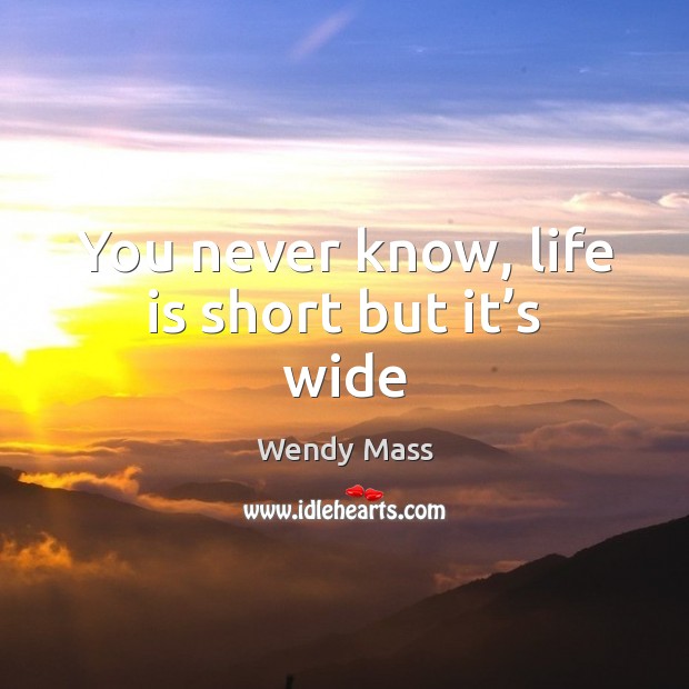 You never know, life is short but it’s wide Wendy Mass Picture Quote