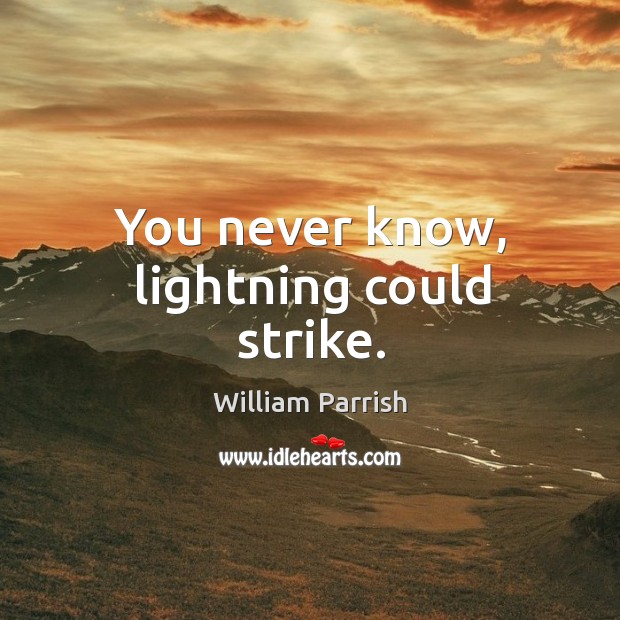You never know, lightning could strike. William Parrish Picture Quote