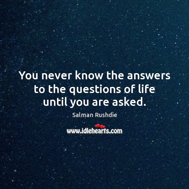 You never know the answers to the questions of life until you are asked. Salman Rushdie Picture Quote