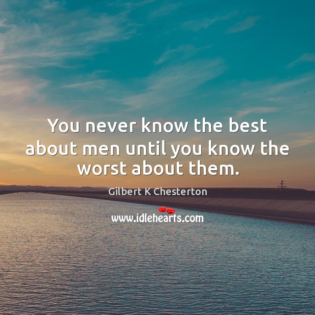 You never know the best about men until you know the worst about them. Gilbert K Chesterton Picture Quote