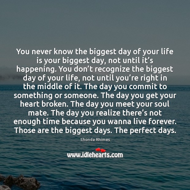 You never know the biggest day of your life is your biggest Realize Quotes Image