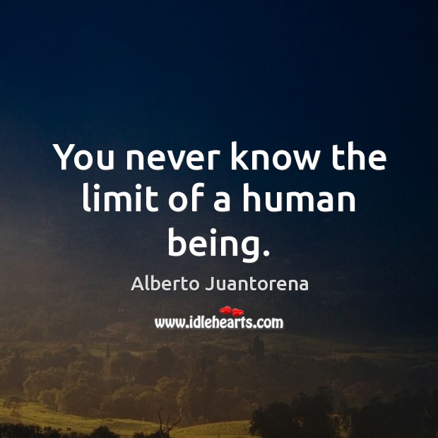 You never know the limit of a human being. Alberto Juantorena Picture Quote
