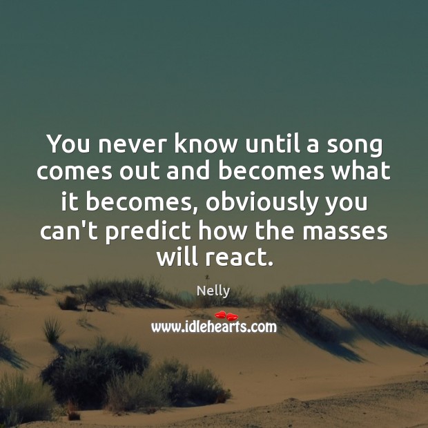 You never know until a song comes out and becomes what it Nelly Picture Quote