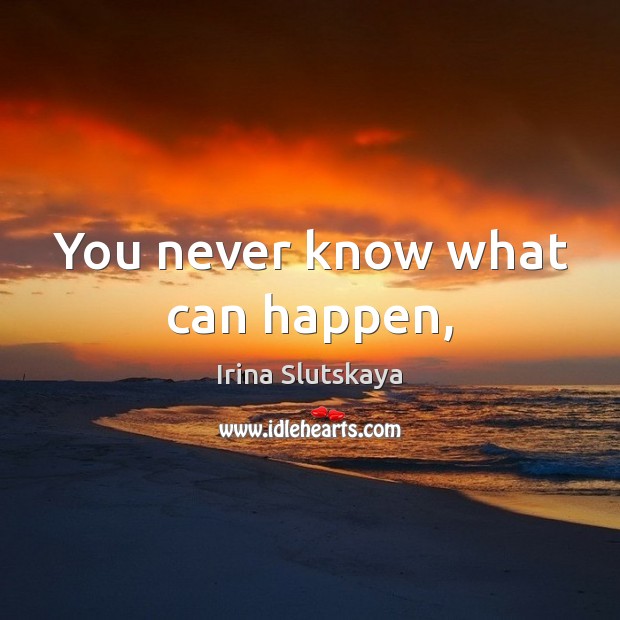 You never know what can happen, Irina Slutskaya Picture Quote